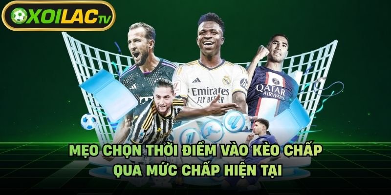 Mẹo Chọn Thời Điểm Vào Kèo Chấp – Qua Mức Chấp Hiện Tại
