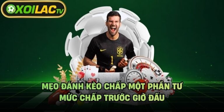 Mẹo Đánh Kèo Chấp Một Phần Tư - Mức Chấp Trước Giờ Đấu