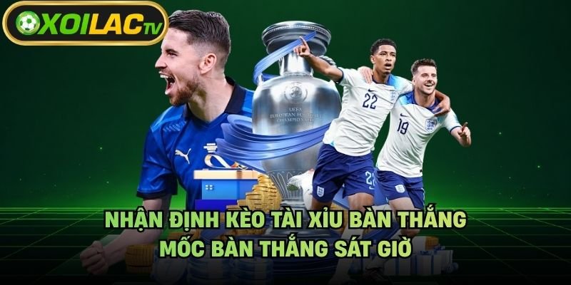 Nhận Định Kèo Tài Xỉu Bàn Thắng - Mốc Bàn Thắng Sát Giờ