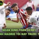 Nhận Định Trận Derby Thành Madrid Tối Nay Trước Trận