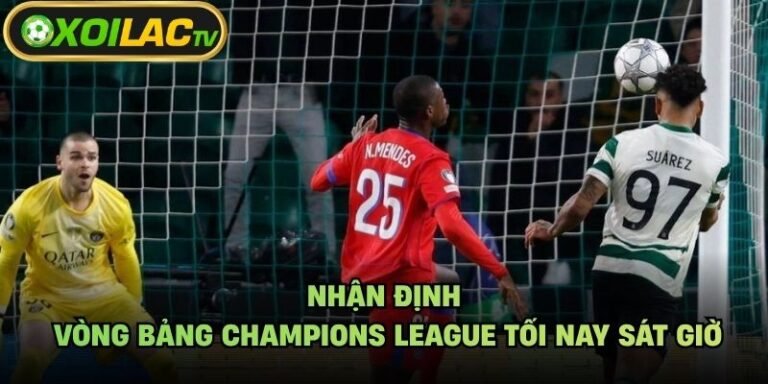 Nhận Định Vòng Bảng Champions League Tối Nay Sát Giờ