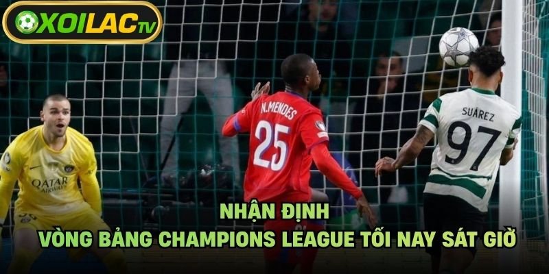 Nhận Định Vòng Bảng Champions League Tối Nay Sát Giờ