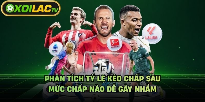 Phân Tích Tỷ Lệ Kèo Chấp Sâu – Mức Chấp Nào Dễ Gây Nhầm