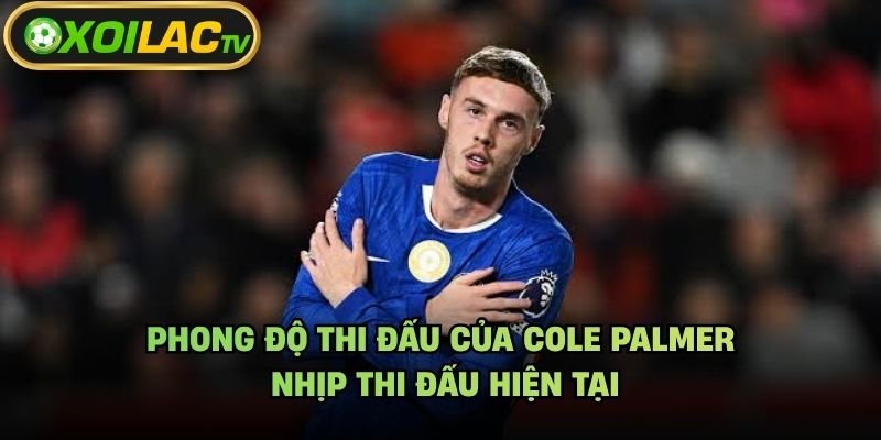 Phong Độ Thi Đấu Của Cole Palmer – Nhịp Thi Đấu Hiện Tại