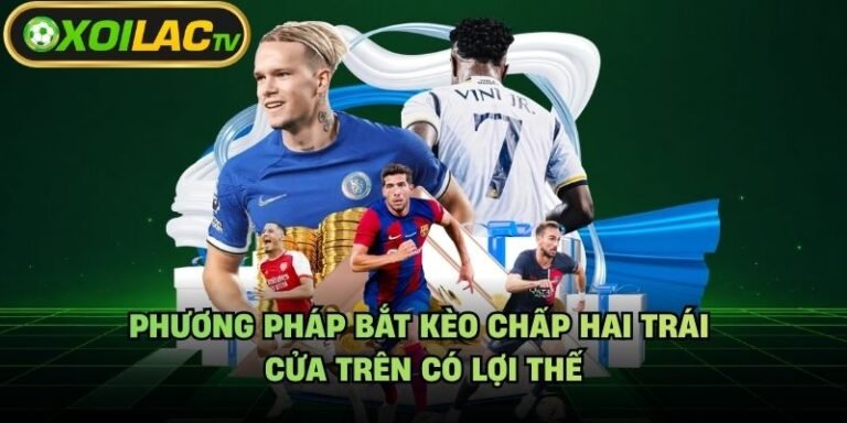 Phương Pháp Bắt Kèo Chấp Hai Trái - Cửa Trên Có Lợi Thế