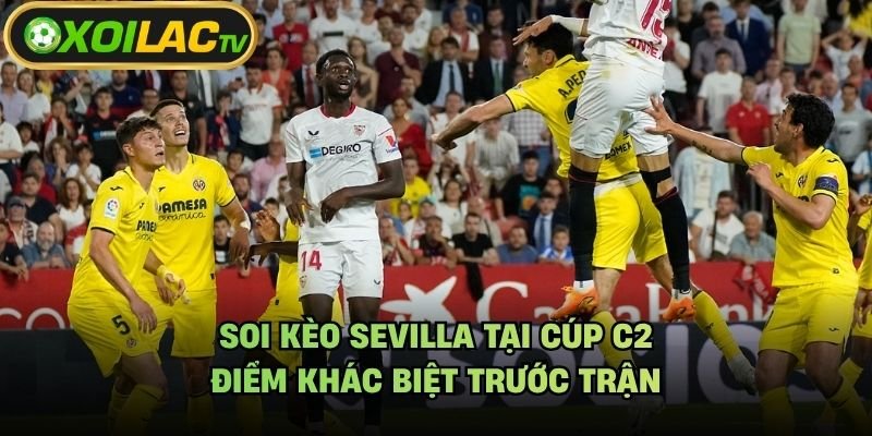 Soi Kèo Sevilla Tại Cúp C2 – Điểm Khác Biệt Trước Trận