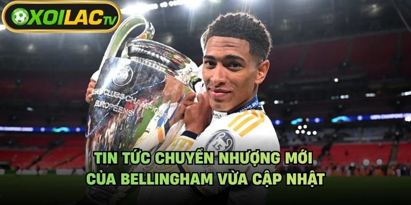 Tin Tức Chuyển Nhượng Mới Của Bellingham Vừa Cập Nhật