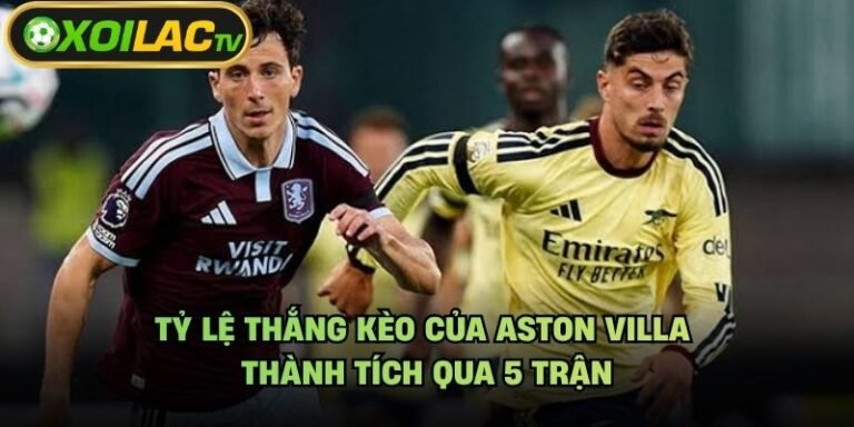 Tỷ Lệ Thắng Kèo Của Aston Villa - Thành Tích Qua 5 Trận